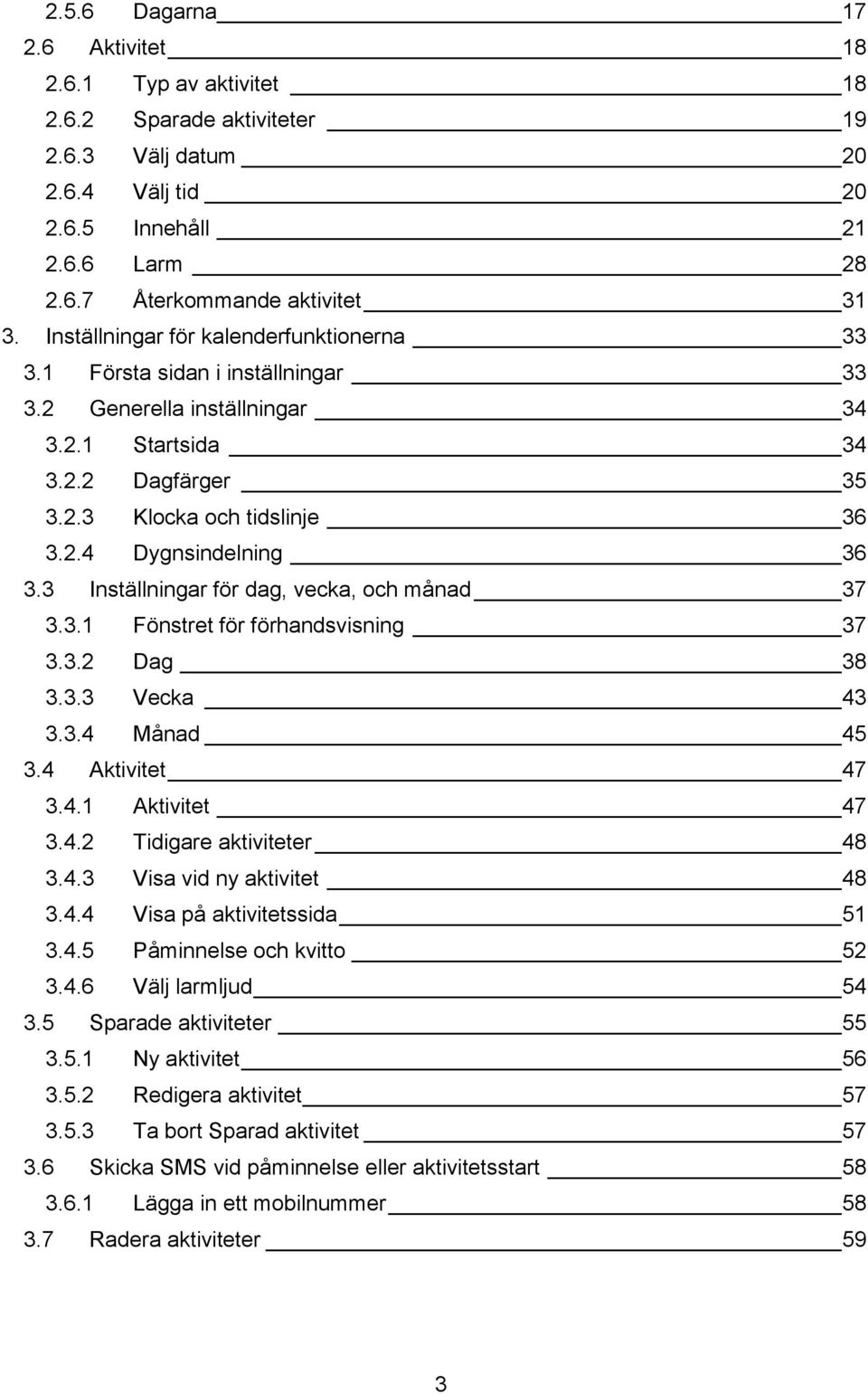 3 Inställningar för dag, vecka, och månad 37 3.3.1 Fönstret för förhandsvisning 37 3.3.2 Dag 38 3.3.3 Vecka 43 3.3.4 Månad 45 3.4 Aktivitet 47 3.4.1 Aktivitet 47 3.4.2 Tidigare aktiviteter 48 3.4.3 Visa vid ny aktivitet 48 3.