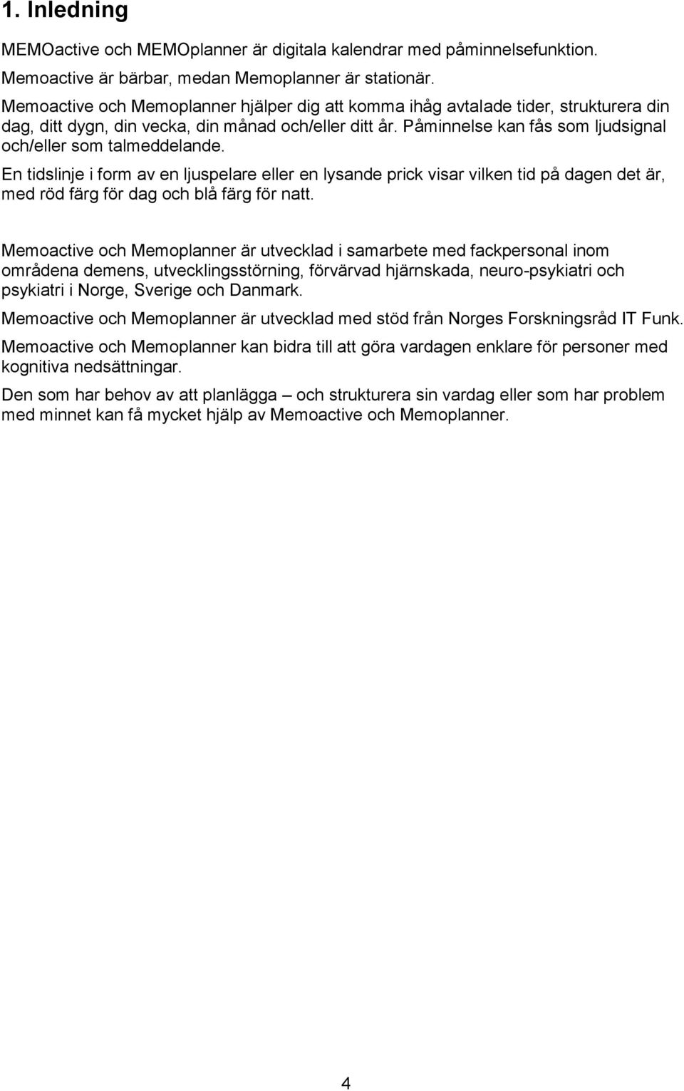 Påminnelse kan fås som ljudsignal och/eller som talmeddelande. En tidslinje i form av en ljuspelare eller en lysande prick visar vilken tid på dagen det är, med röd färg för dag och blå färg för natt.