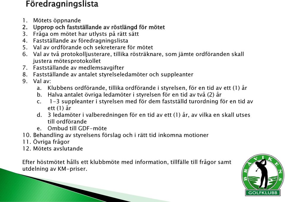 Fastställande av antalet styrelseledamöter och suppleanter 9. Val av: a. Klubbens ordförande, tillika ordförande i styrelsen, för en tid av ett (1) år b.