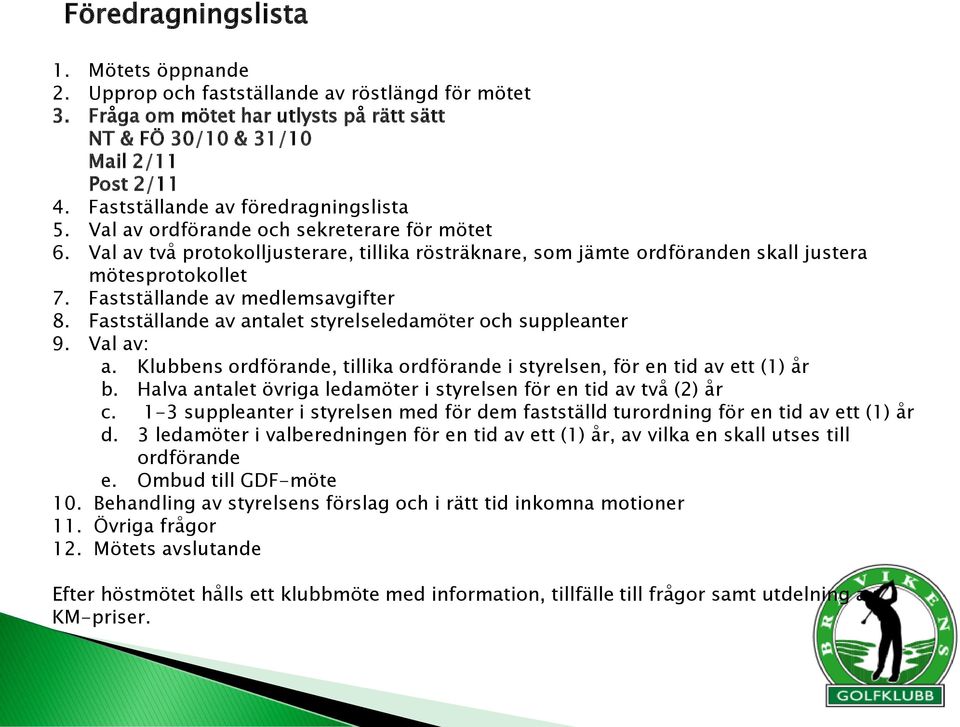 Fastställande av medlemsavgifter 8. Fastställande av antalet styrelseledamöter och suppleanter 9. Val av: a. Klubbens ordförande, tillika ordförande i styrelsen, för en tid av ett (1) år b.