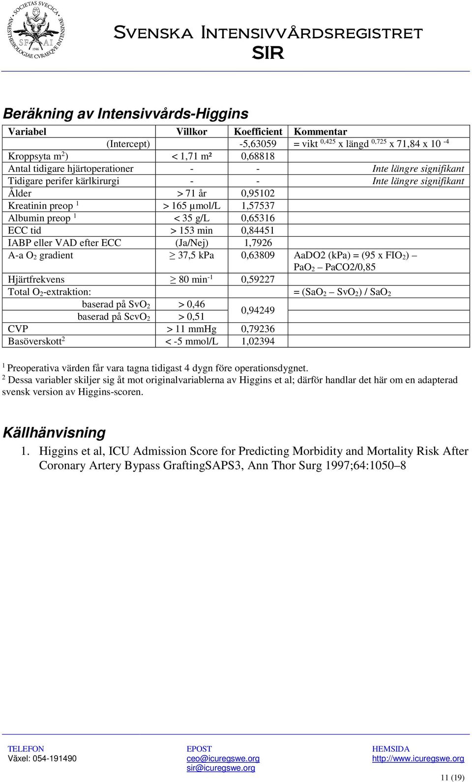 tid > 153 min 0,84451 IABP eller VAD efter ECC (Ja/Nej) 1,7926 A-a O 2 gradient 37,5 kpa 0,63809 AaDO2 (kpa) = (95 x FIO 2) PaO 2 PaCO2/0,85 Hjärtfrekvens 80 min -1 0,59227 Total O 2-extraktion: =