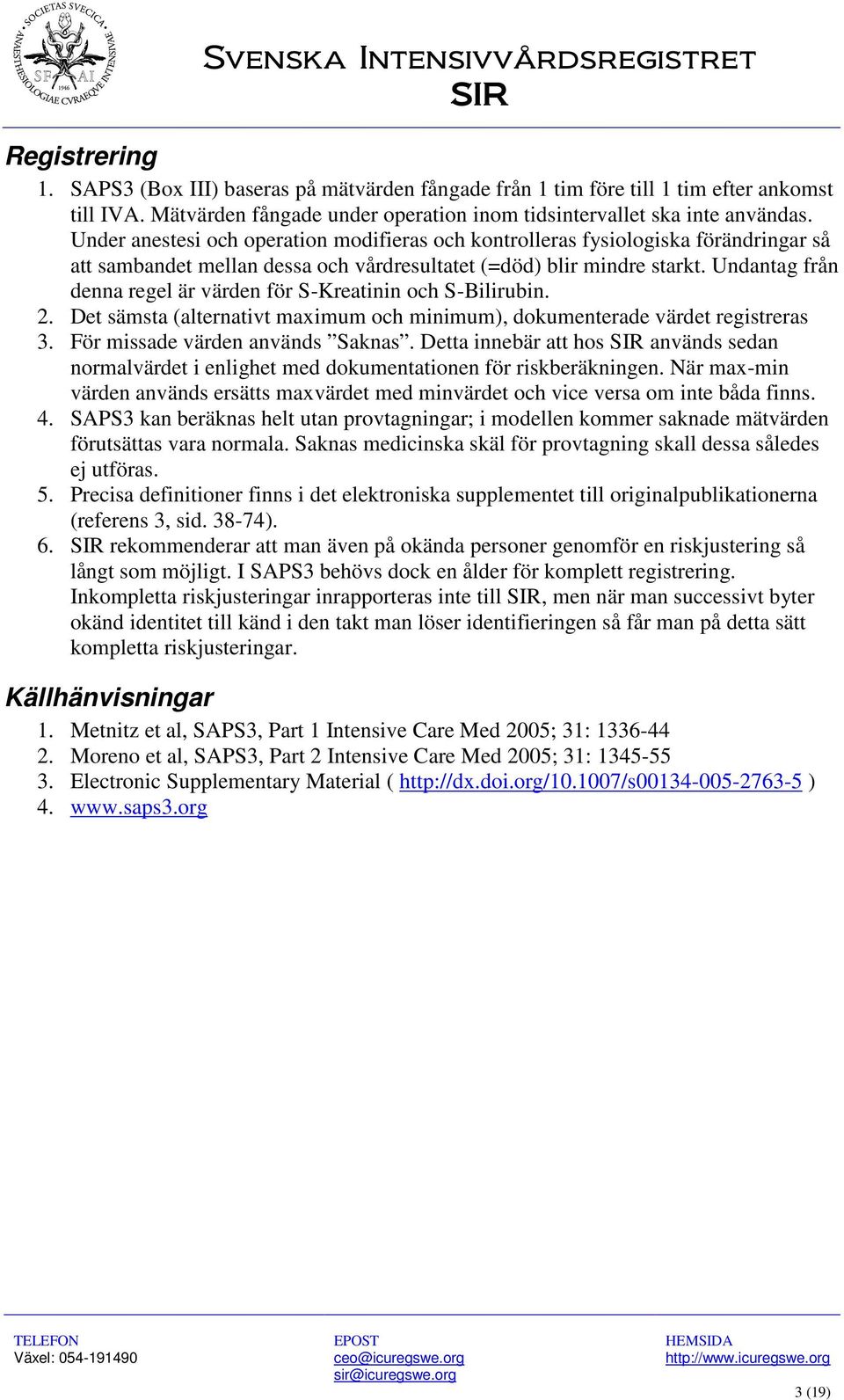 Undantag från denna regel är värden för S-Kreatinin och S-Bilirubin. 2. Det sämsta (alternativt maximum och minimum), dokumenterade värdet registreras 3. För missade värden används Saknas.