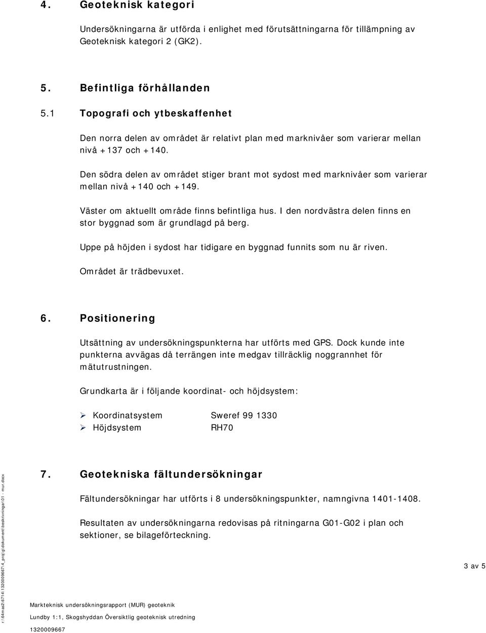 Den södra delen av området stiger brant mot sydost med marknivåer som varierar mellan nivå +140 och +149. Väster om aktuellt område finns befintliga hus.