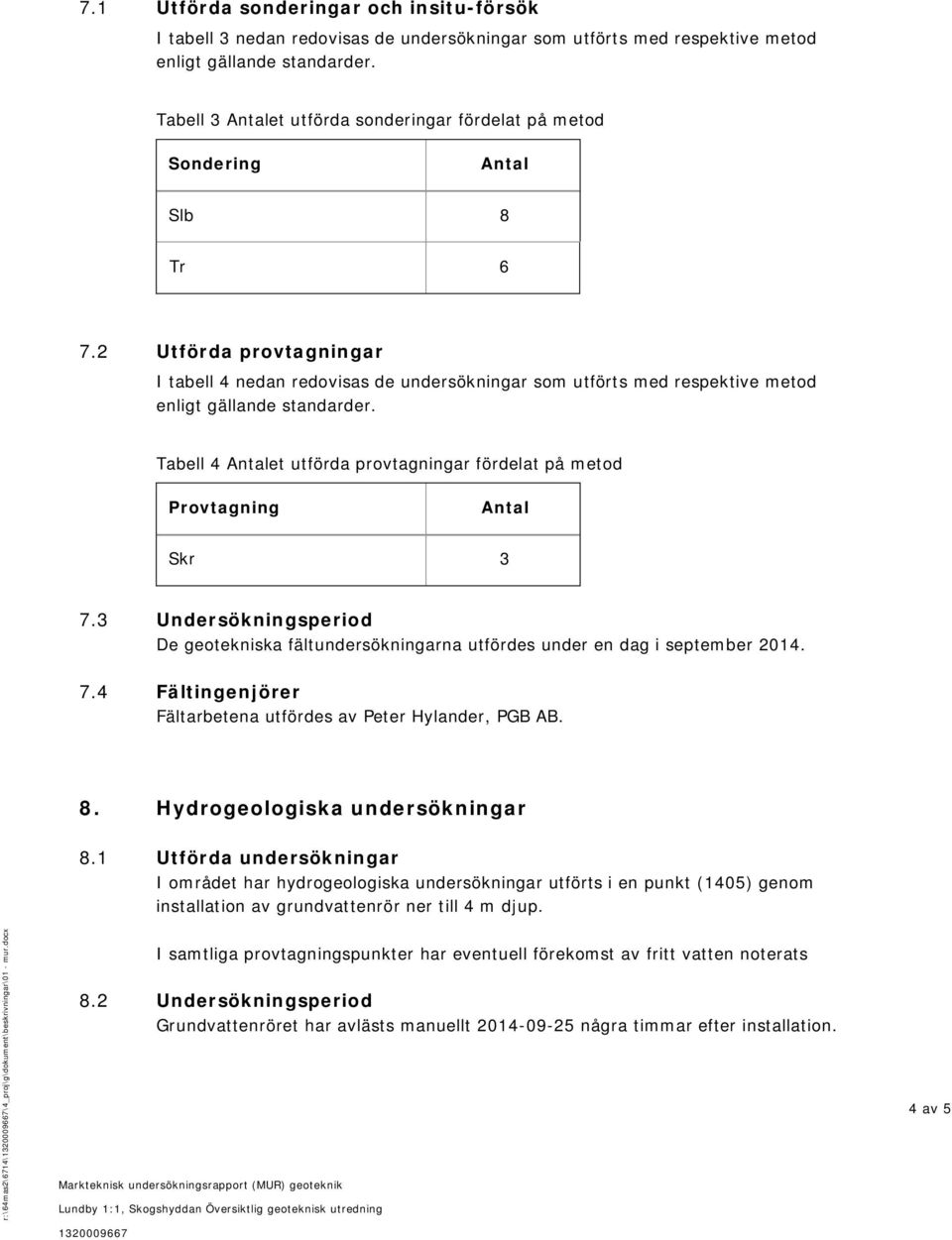 2 Utförda provtagningar I tabell 4 nedan redovisas de undersökningar som utförts med respektive metod enligt gällande standarder.