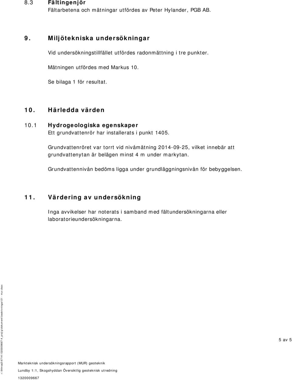 Grundvattenröret var torrt vid nivåmätning 2014-09-25, vilket innebär att grundvattenytan är belägen minst 4 m under markytan.