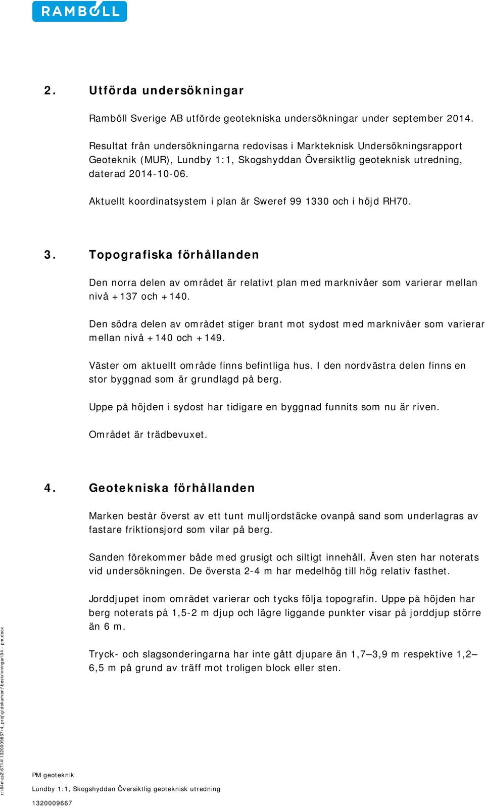 Topografiska förhållanden Den norra delen av området är relativt plan med marknivåer som varierar mellan nivå +137 och +140.