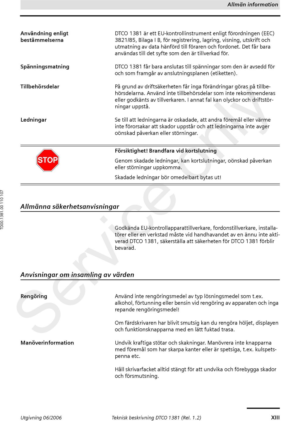 Spänningsmatning Tillbehörsdelar Ledningar Allmänna säkerhetsanvisningar Anvisningar om insamling av värden Rengöring Manöverinformation DTCO 1381 får bara anslutas till spänningar som den är avsedd