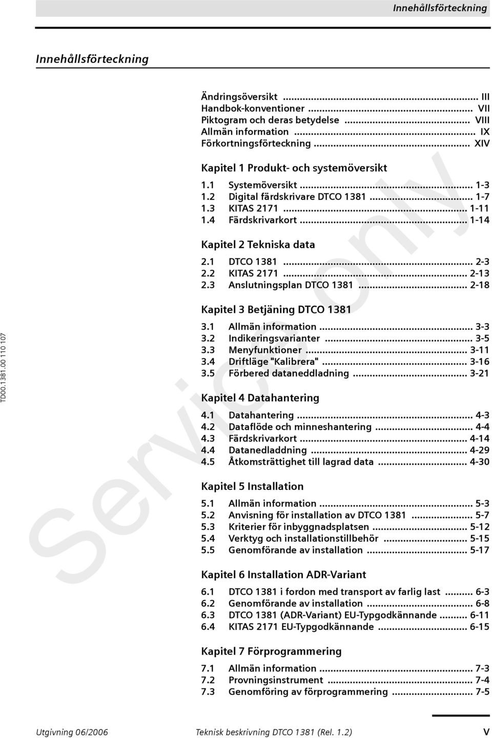 1 DTCO 1381... 2-3 2.2 KITAS 2171... 2-13 2.3 Anslutningsplan DTCO 1381... 2-18 Kapitel 3 Betjäning DTCO 1381 3.1 Allmän information... 3-3 3.2 Indikeringsvarianter... 3-5 3.3 Menyfunktioner... 3-11 3.