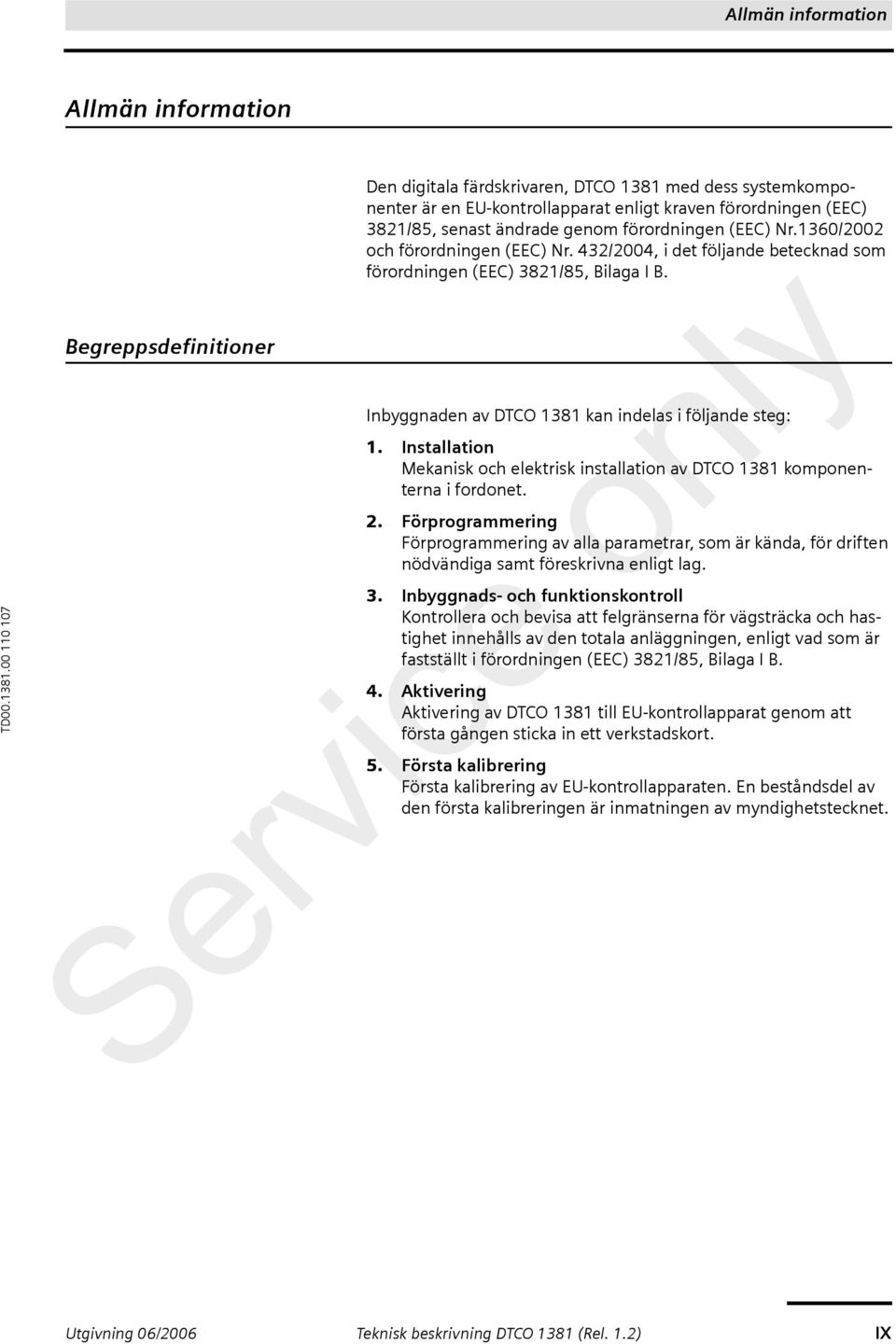 Inbyggnaden av DTCO 1381 kan indelas i följande steg: 1. Installation Mekanisk och elektrisk installation av DTCO 1381 komponenterna i fordonet. 2.