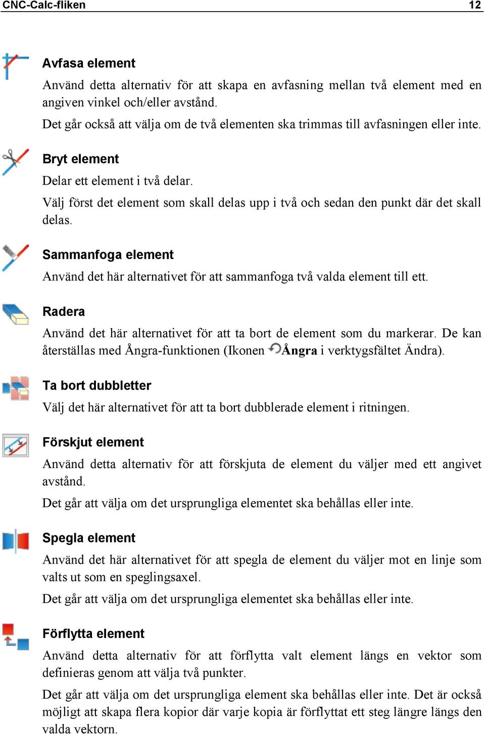 Välj först det element som skall delas upp i två och sedan den punkt där det skall delas. Sammanfoga element Använd det här alternativet för att sammanfoga två valda element till ett.