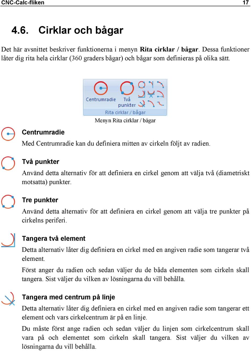 Centrumradie Menyn Rita cirklar / bågar Med Centrumradie kan du definiera mitten av cirkeln följt av radien.