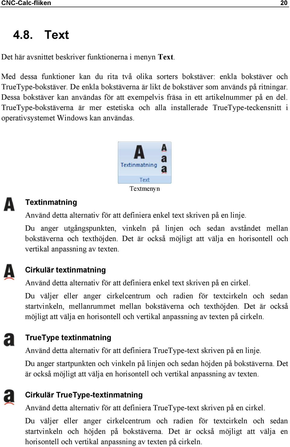 TrueType-bokstäverna är mer estetiska och alla installerade TrueType-teckensnitt i operativsystemet Windows kan användas.