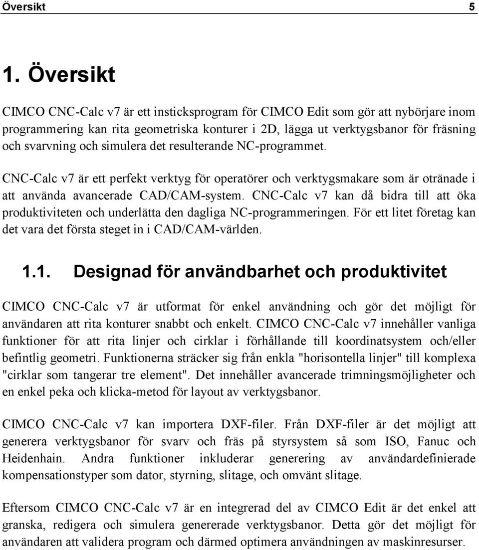 simulera det resulterande NC-programmet. CNC-Calc v7 är ett perfekt verktyg för operatörer och verktygsmakare som är otränade i att använda avancerade CAD/CAM-system.