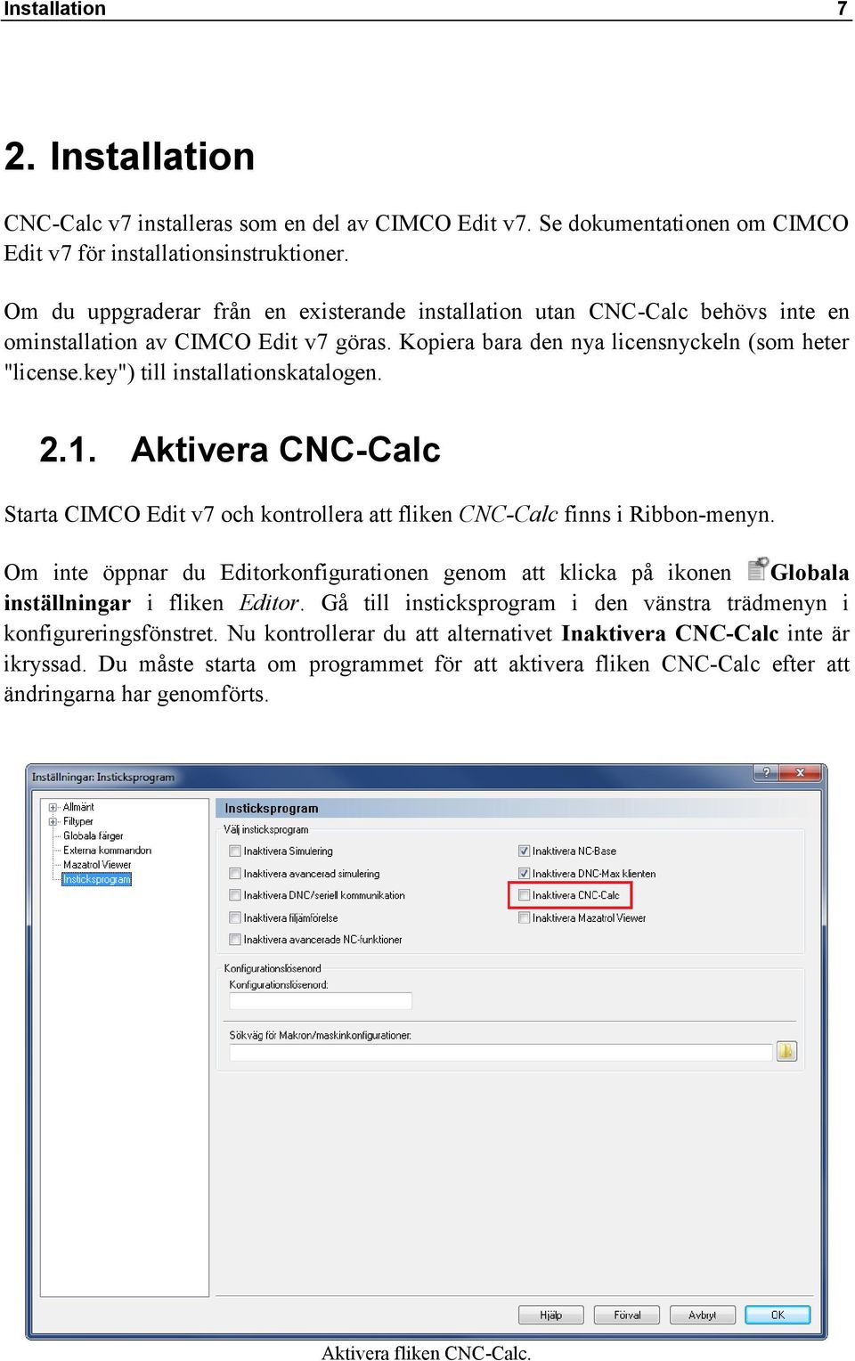 key") till installationskatalogen. 2.1. Aktivera CNC-Calc Starta CIMCO Edit v7 och kontrollera att fliken CNC-Calc finns i Ribbon-menyn.