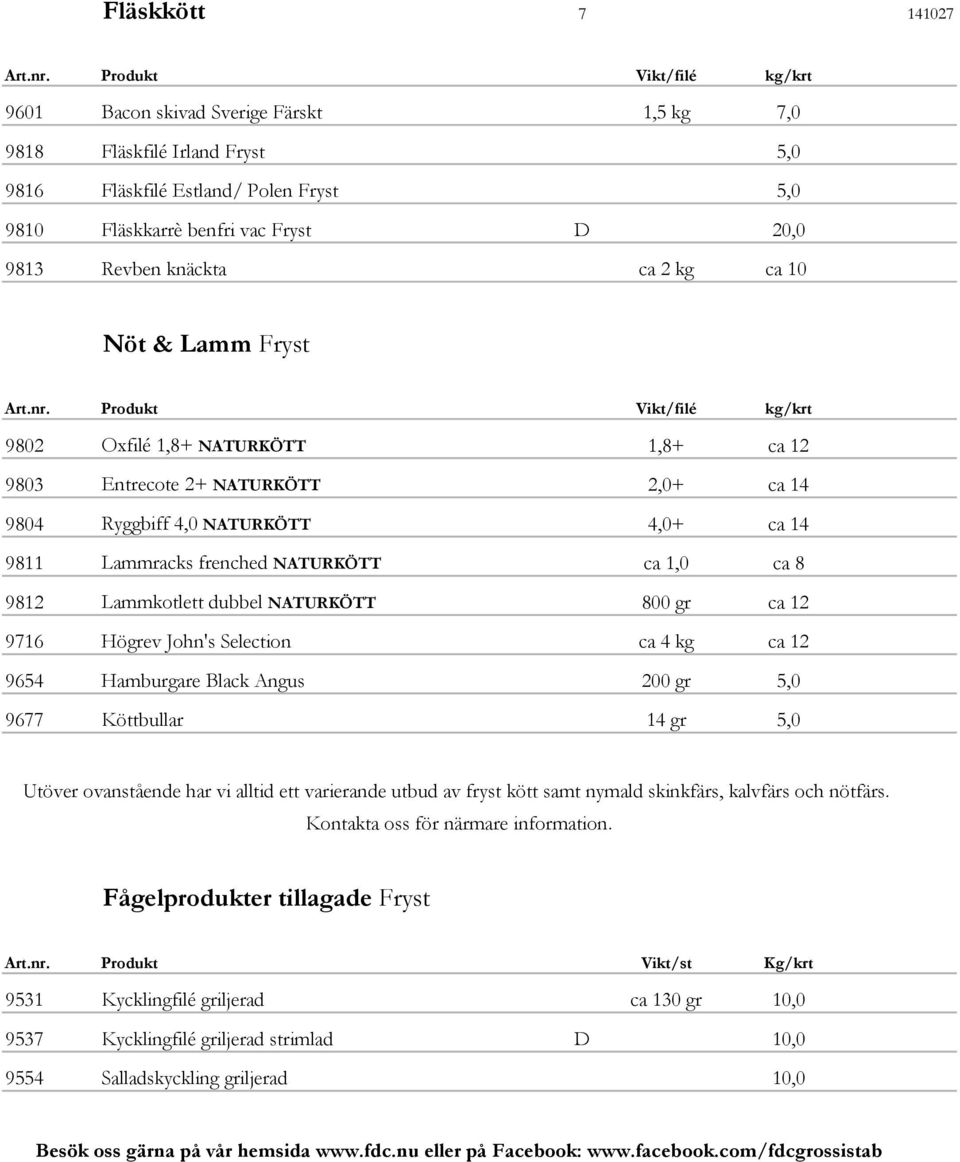 Lammkotlett dubbel NATURKÖTT 800 gr ca 12 9716 Högrev John's Selection ca 4 kg ca 12 9654 Hamburgare Black Angus 200 gr 5,0 9677 Köttbullar 14 gr 5,0 Utöver ovanstående har vi alltid ett varierande