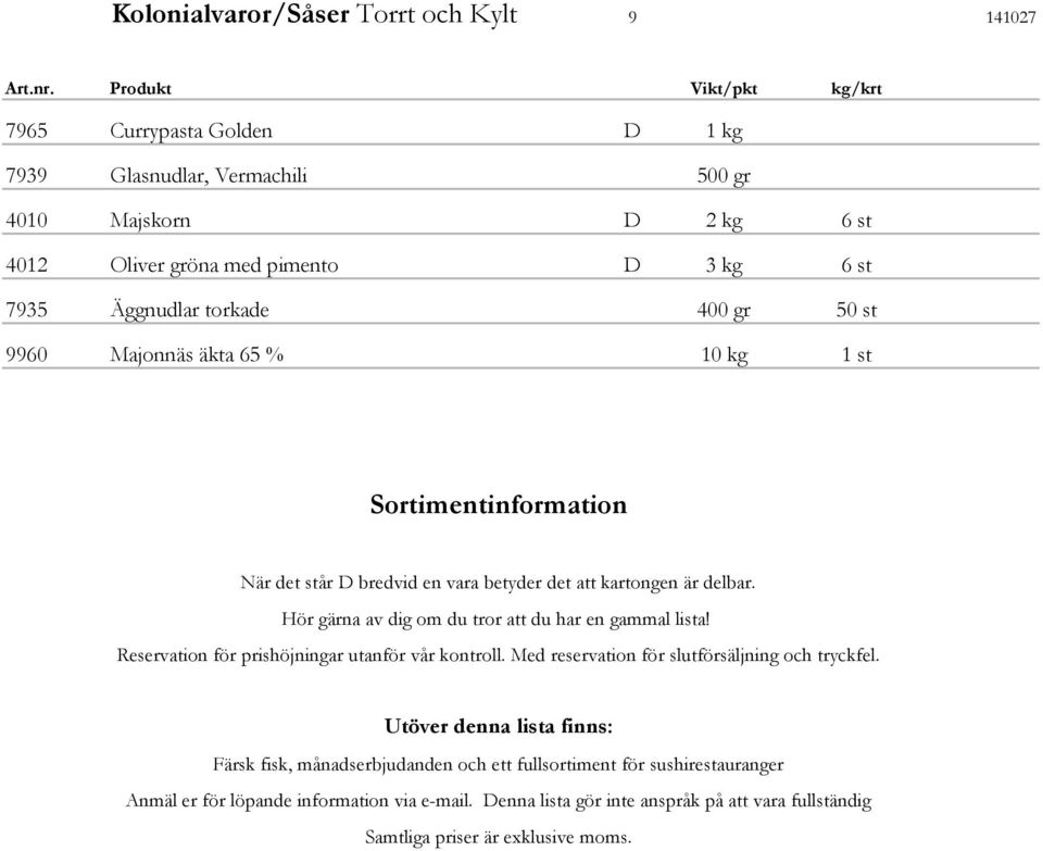 st 9960 Majonnäs äkta 65 % 10 kg 1 st Sortimentinformation När det står D bredvid en vara betyder det att kartongen är delbar. Hör gärna av dig om du tror att du har en gammal lista!