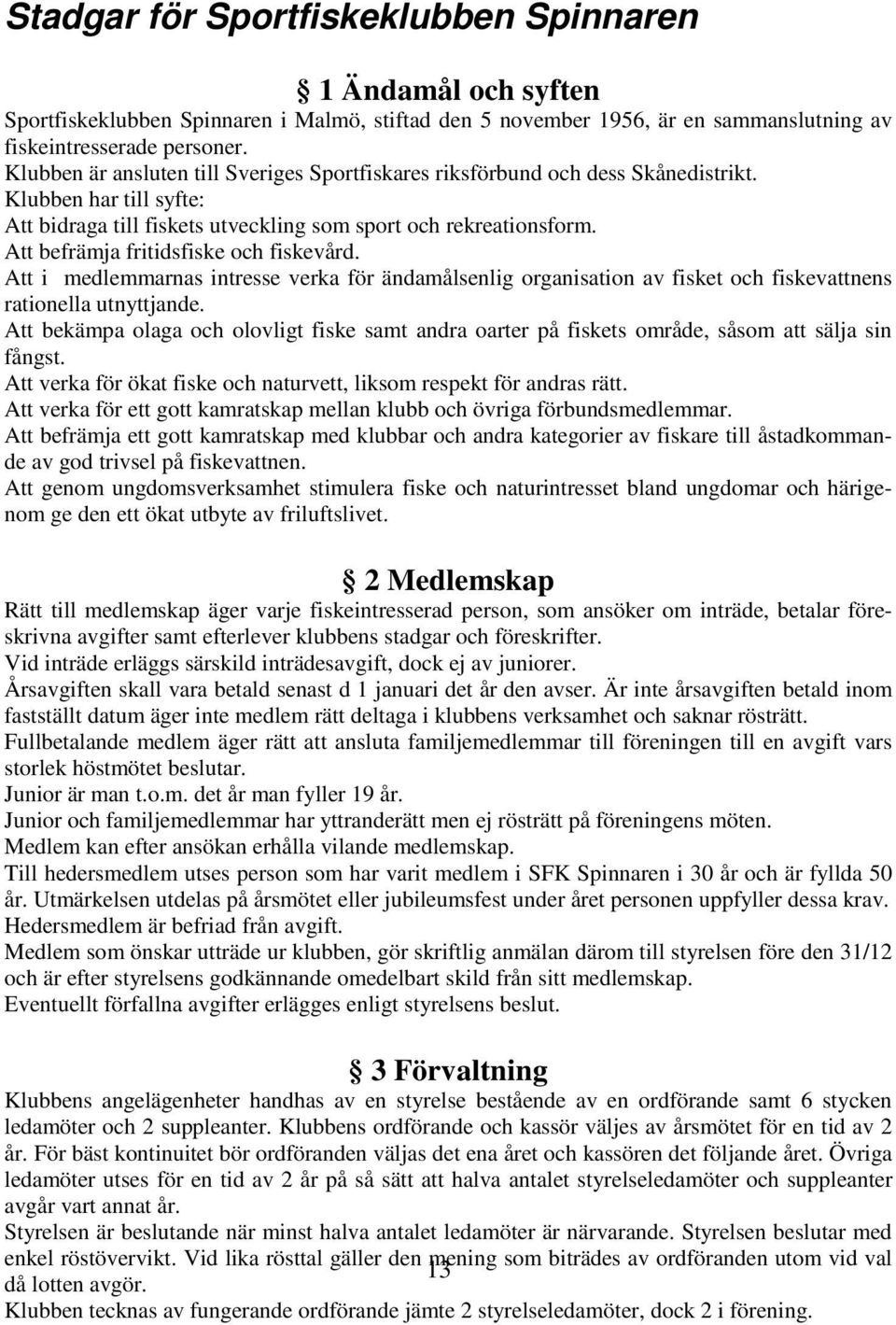 Att befrämja fritidsfiske och fiskevård. Att i medlemmarnas intresse verka för ändamålsenlig organisation av fisket och fiskevattnens rationella utnyttjande.