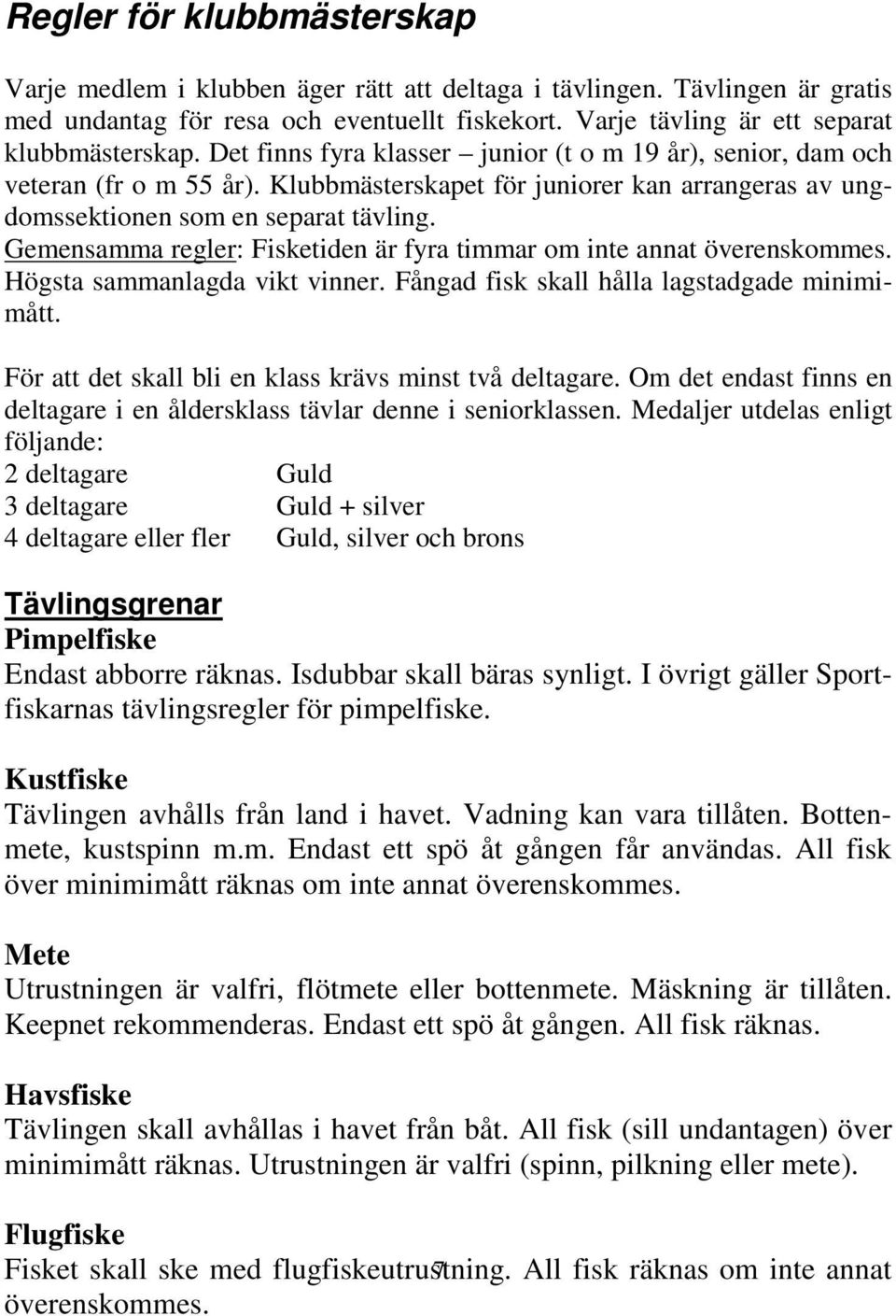 Gemensamma regler: Fisketiden är fyra timmar om inte annat överenskommes. Högsta sammanlagda vikt vinner. Fångad fisk skall hålla lagstadgade minimimått.