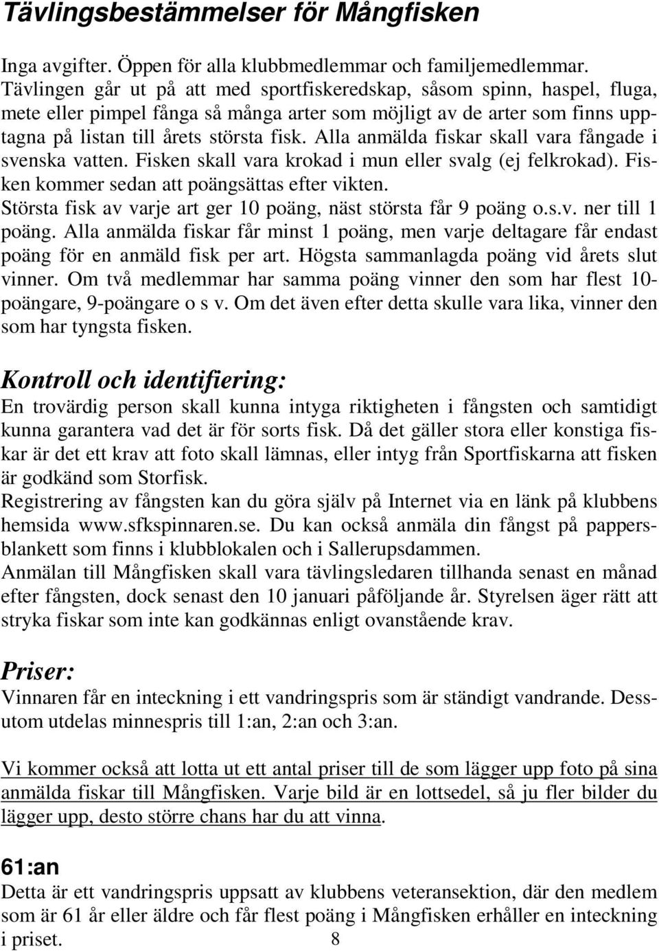 Alla anmälda fiskar skall vara fångade i svenska vatten. Fisken skall vara krokad i mun eller svalg (ej felkrokad). Fisken kommer sedan att poängsättas efter vikten.