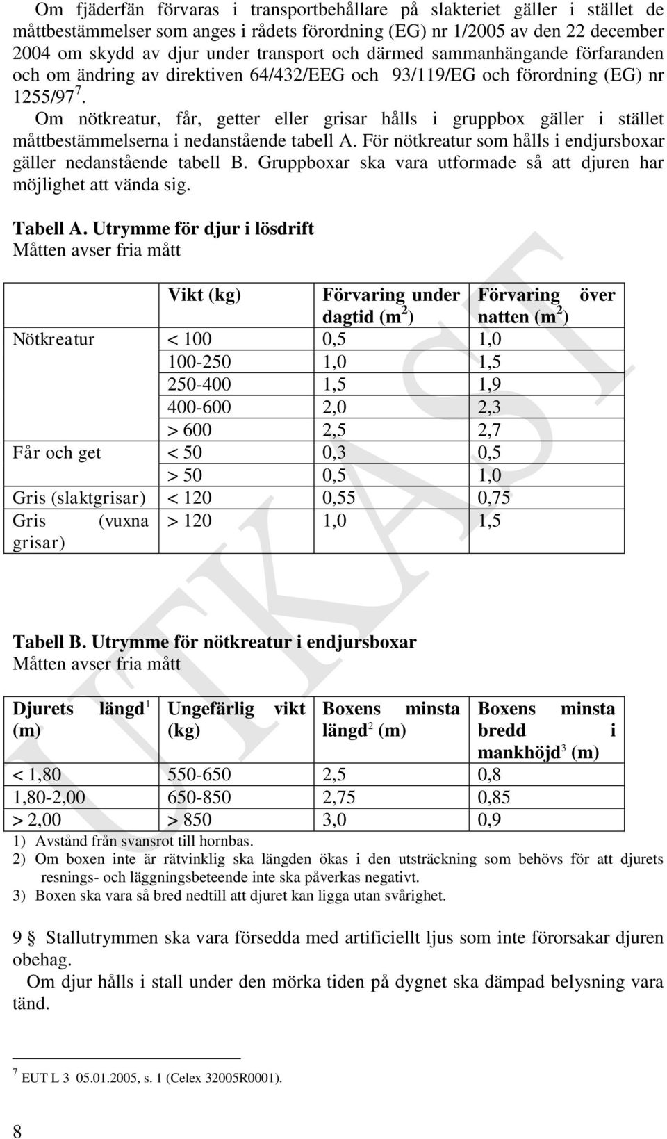 Om nötkreatur, får, getter eller grisar hålls i gruppbox gäller i stället måttbestämmelserna i nedanstående tabell A. För nötkreatur som hålls i endjursboxar gäller nedanstående tabell B.