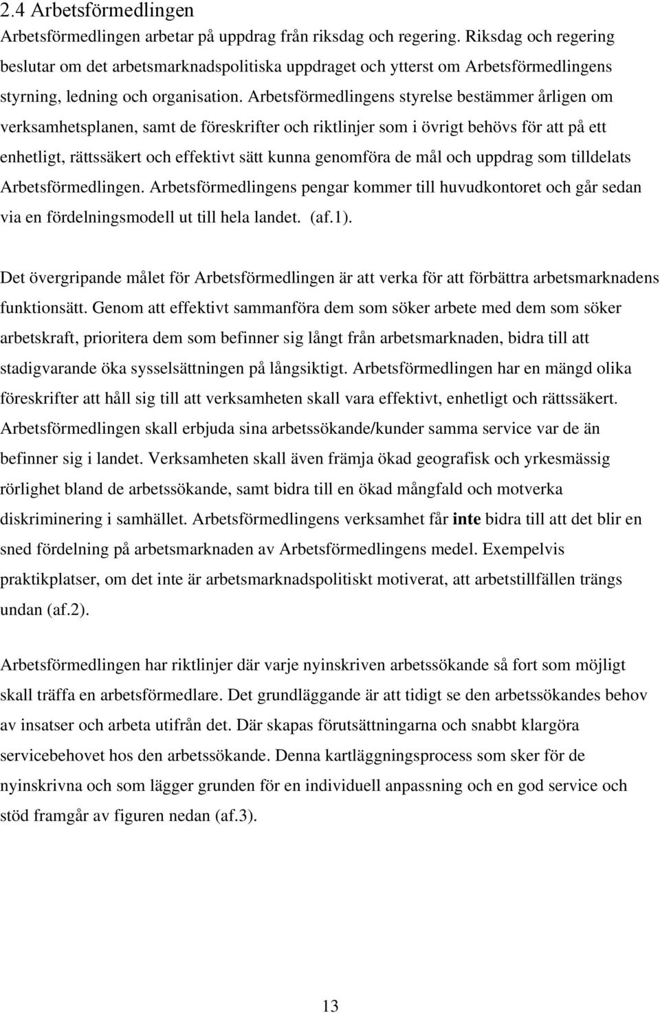 Arbetsförmedlingens styrelse bestämmer årligen om verksamhetsplanen, samt de föreskrifter och riktlinjer som i övrigt behövs för att på ett enhetligt, rättssäkert och effektivt sätt kunna genomföra