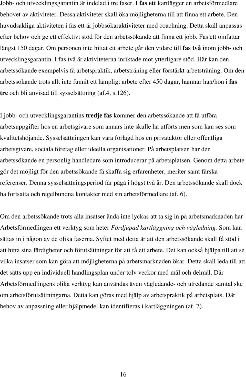 Fas ett omfattar längst 150 dagar. Om personen inte hittat ett arbete går den vidare till fas två inom jobb- och utvecklingsgarantin. I fas två är aktiviteterna inriktade mot ytterligare stöd.