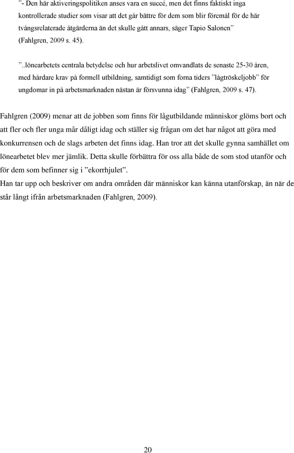 ..lönearbetets centrala betydelse och hur arbetslivet omvandlats de senaste 25-30 åren, med hårdare krav på formell utbildning, samtidigt som forna tiders lågtröskeljobb för ungdomar in på