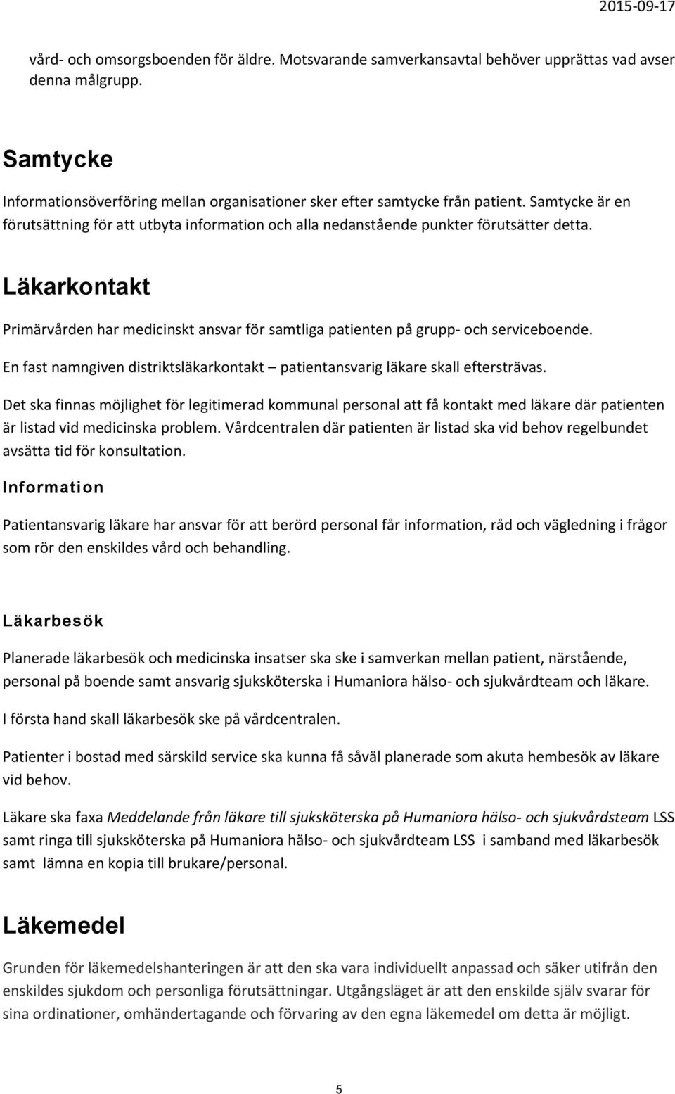 Läkarkontakt Primärvården har medicinskt ansvar för samtliga patienten på grupp- och serviceboende. En fast namngiven distriktsläkarkontakt patientansvarig läkare skall eftersträvas.