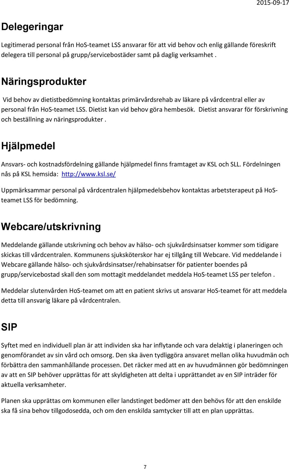 Dietist ansvarar för förskrivning och beställning av näringsprodukter. Hjälpmedel Ansvars- och kostnadsfördelning gällande hjälpmedel finns framtaget av KSL och SLL.