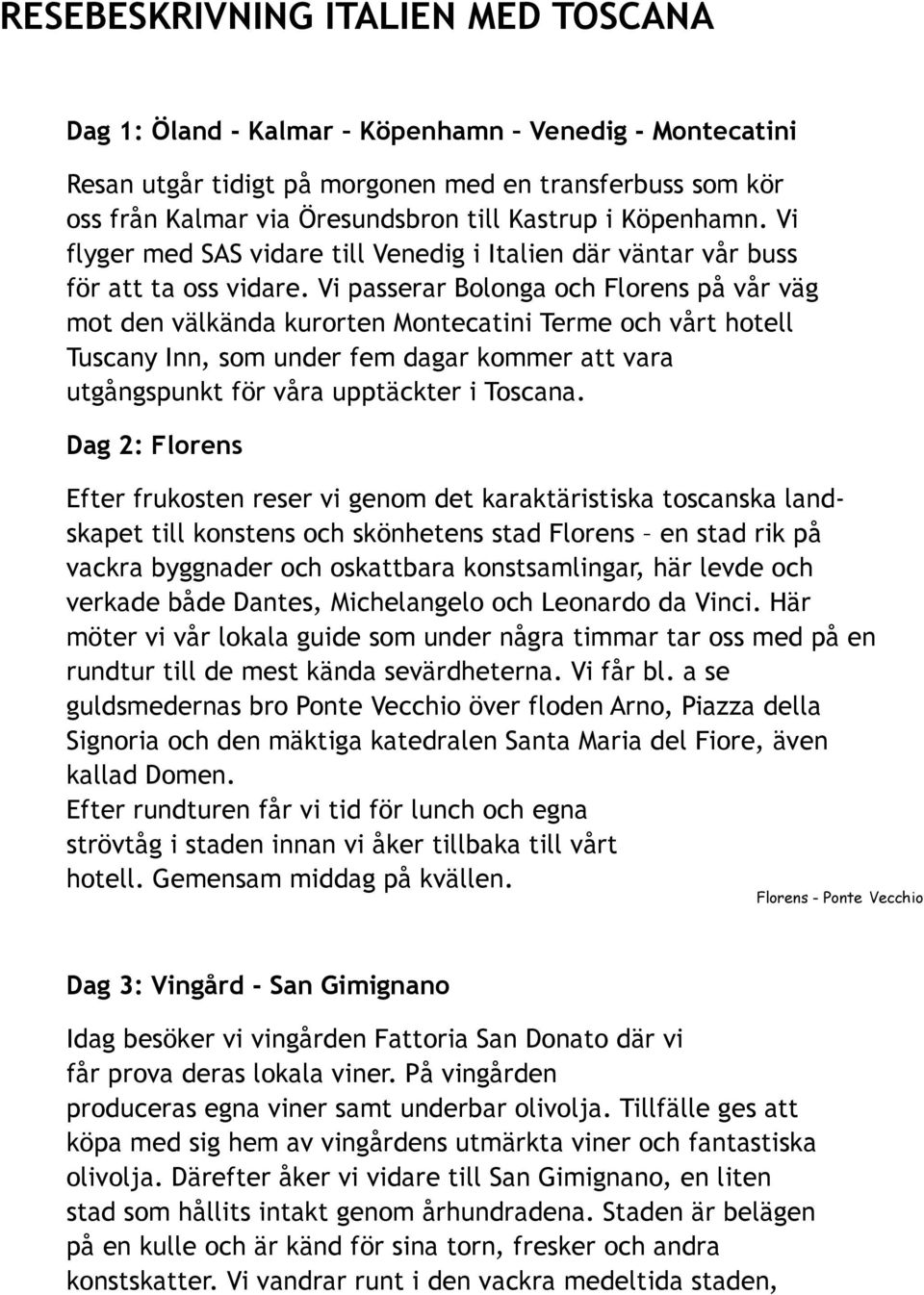 Vi passerar Bolonga och Florens på vår väg mot den välkända kurorten Montecatini Terme och vårt hotell Tuscany Inn, som under fem dagar kommer att vara utgångspunkt för våra upptäckter i Toscana.