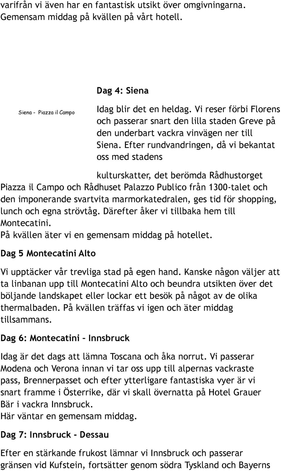 Efter rundvandringen, då vi bekantat oss med stadens kulturskatter, det berömda Rådhustorget Piazza il Campo och Rådhuset Palazzo Publico från 1300-talet och den imponerande svartvita