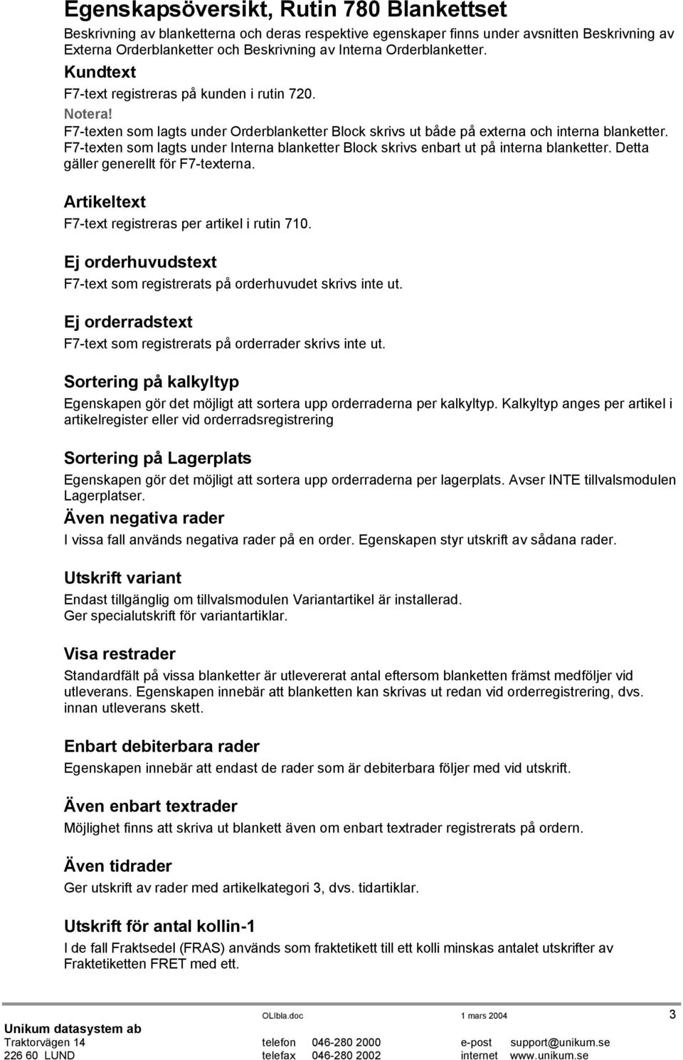 F7-texten som lagts under Interna blanketter Block skrivs enbart ut på interna blanketter. Detta gäller generellt för F7-texterna. Artikeltext F7-text registreras per artikel i rutin 710.