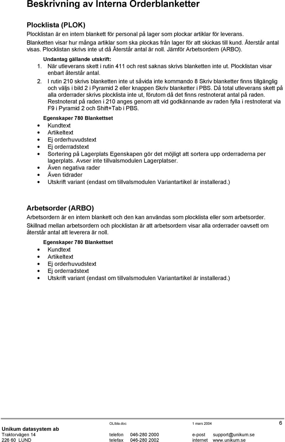 Undantag gällande utskrift: 1. När utleverans skett i rutin 411 och rest saknas skrivs blanketten inte ut. Plocklistan visar enbart återstår antal. 2.