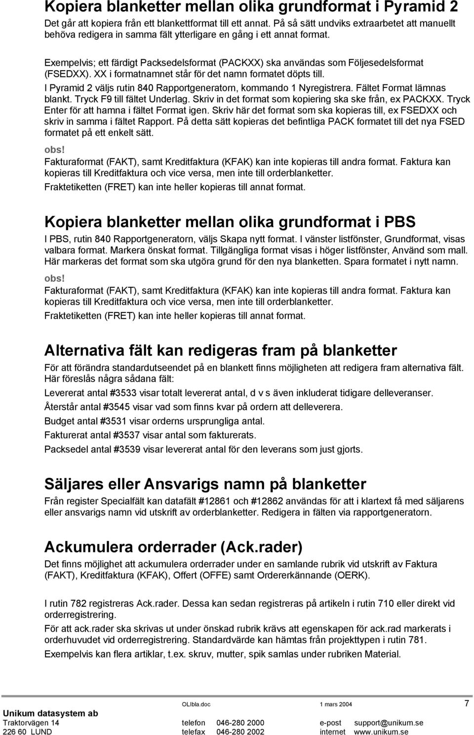 Exempelvis; ett färdigt Packsedelsformat (PACKXX) ska användas som Följesedelsformat (FSEDXX). XX i formatnamnet står för det namn formatet döpts till.