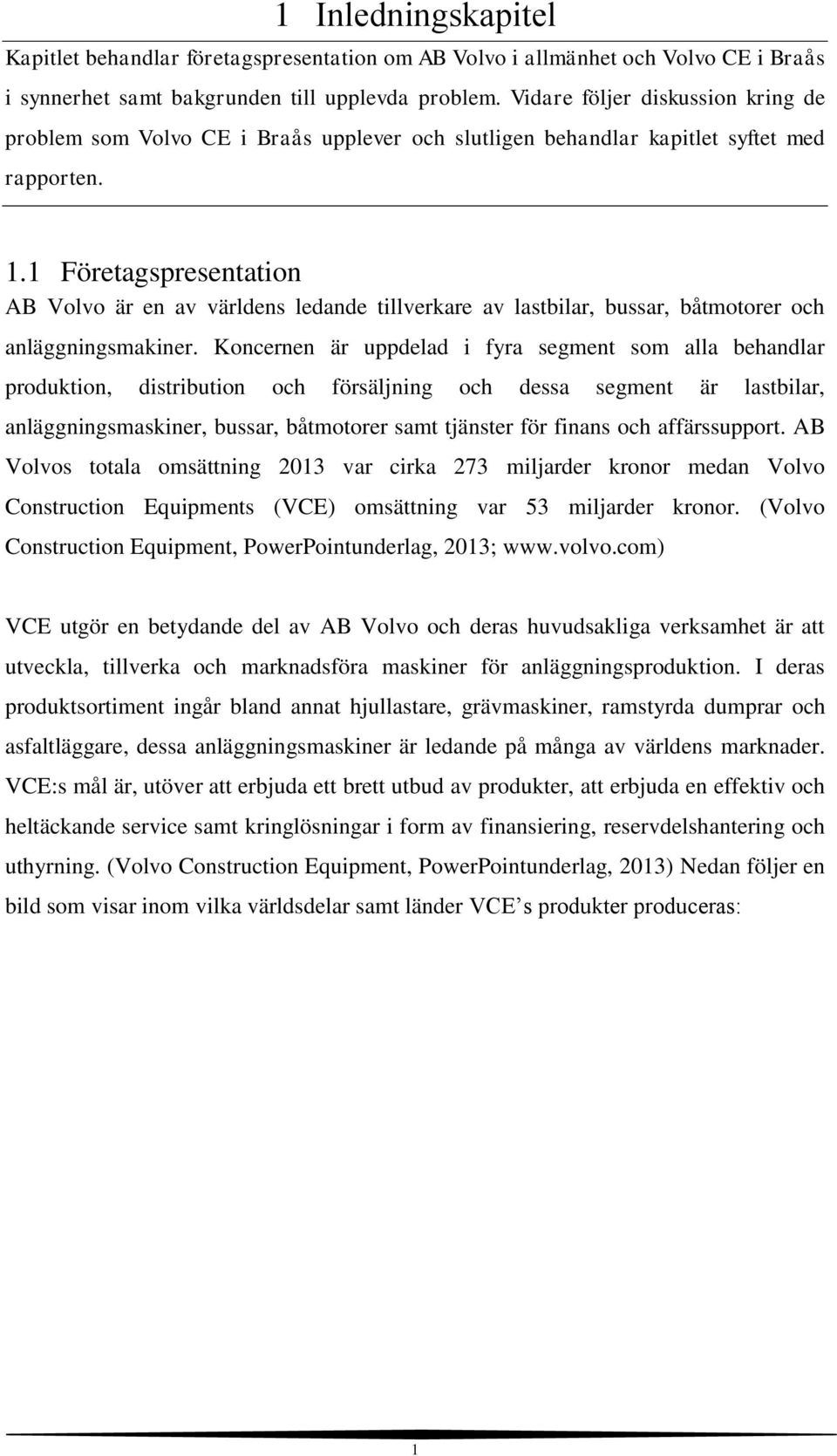 1 Företagspresentation AB Volvo är en av världens ledande tillverkare av lastbilar, bussar, båtmotorer och anläggningsmakiner.