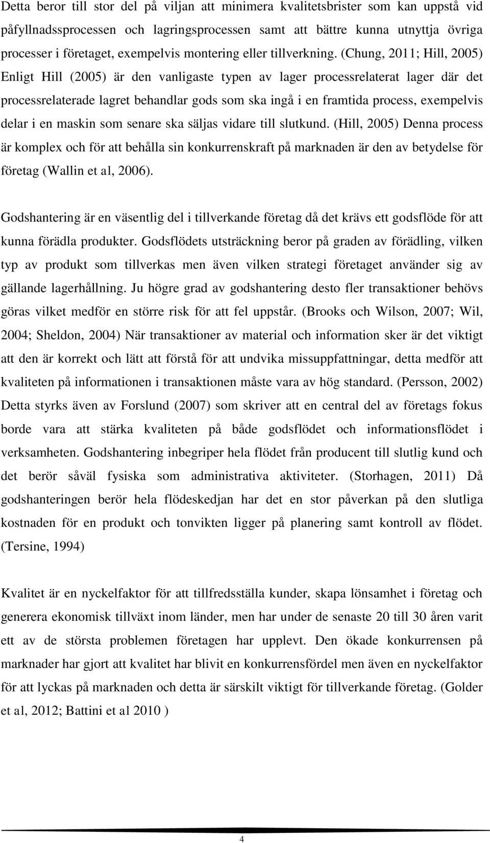 (Chung, 2011; Hill, 2005) Enligt Hill (2005) är den vanligaste typen av lager processrelaterat lager där det processrelaterade lagret behandlar gods som ska ingå i en framtida process, exempelvis