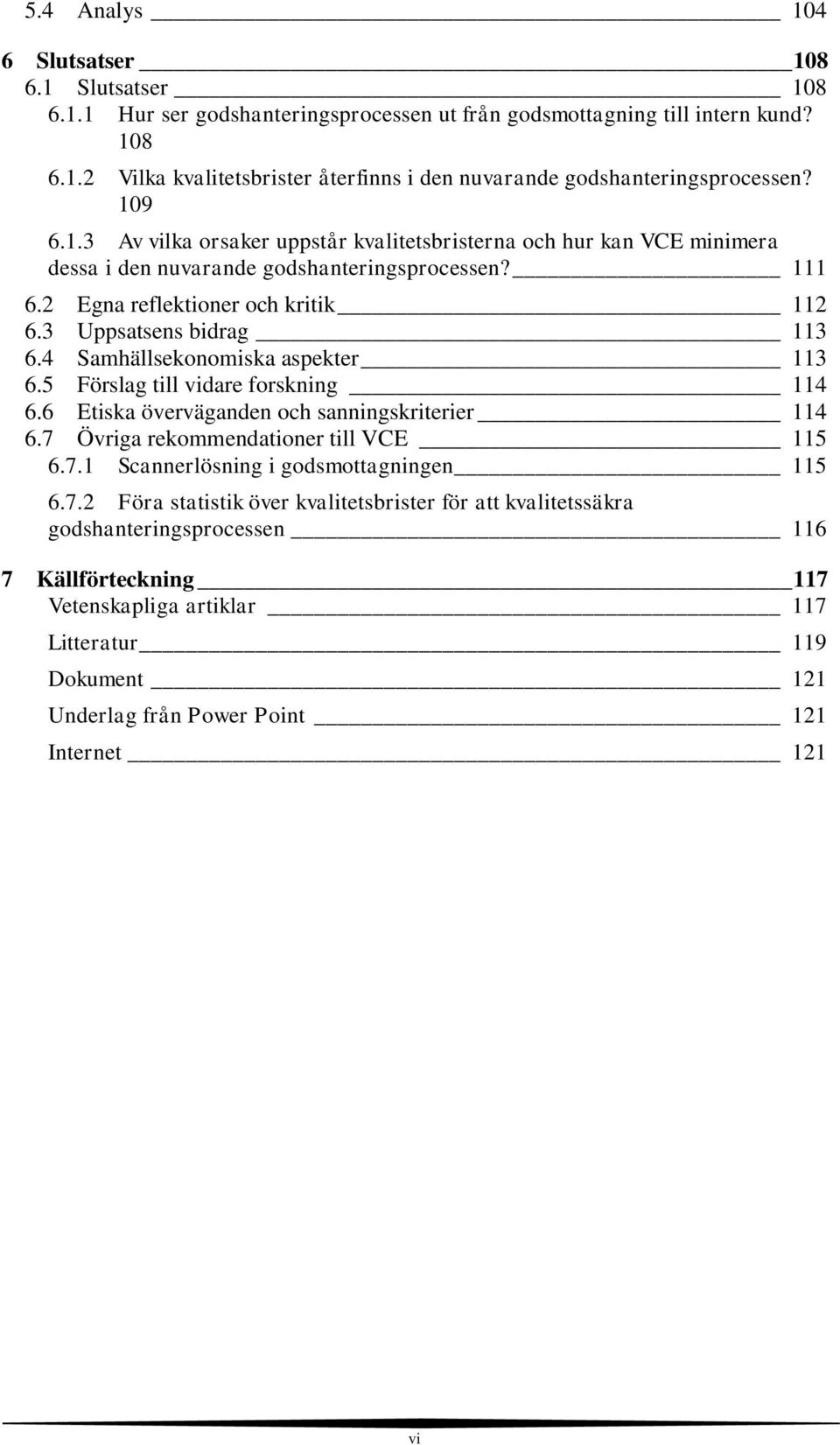 4 Samhällsekonomiska aspekter 113 6.5 Förslag till vidare forskning 114 6.6 Etiska överväganden och sanningskriterier 114 6.7 Övriga rekommendationer till VCE 115 6.7.1 Scannerlösning i godsmottagningen 115 6.