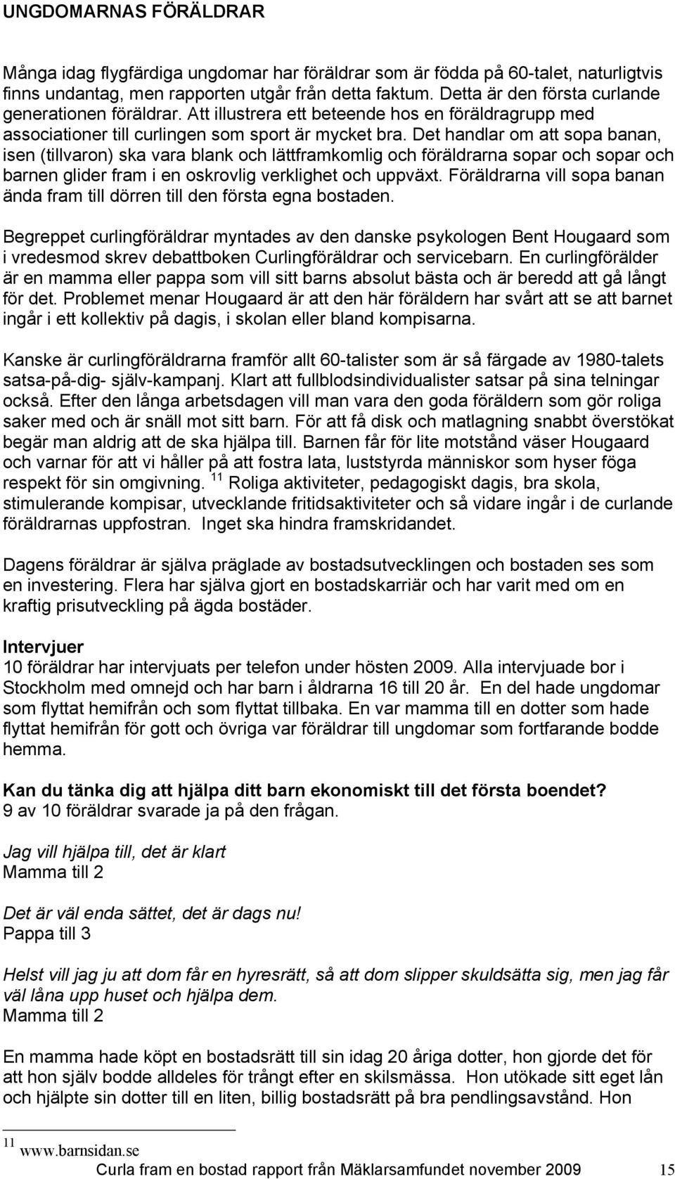 Det handlar om att sopa banan, isen (tillvaron) ska vara blank och lättframkomlig och föräldrarna sopar och sopar och barnen glider fram i en oskrovlig verklighet och uppväxt.