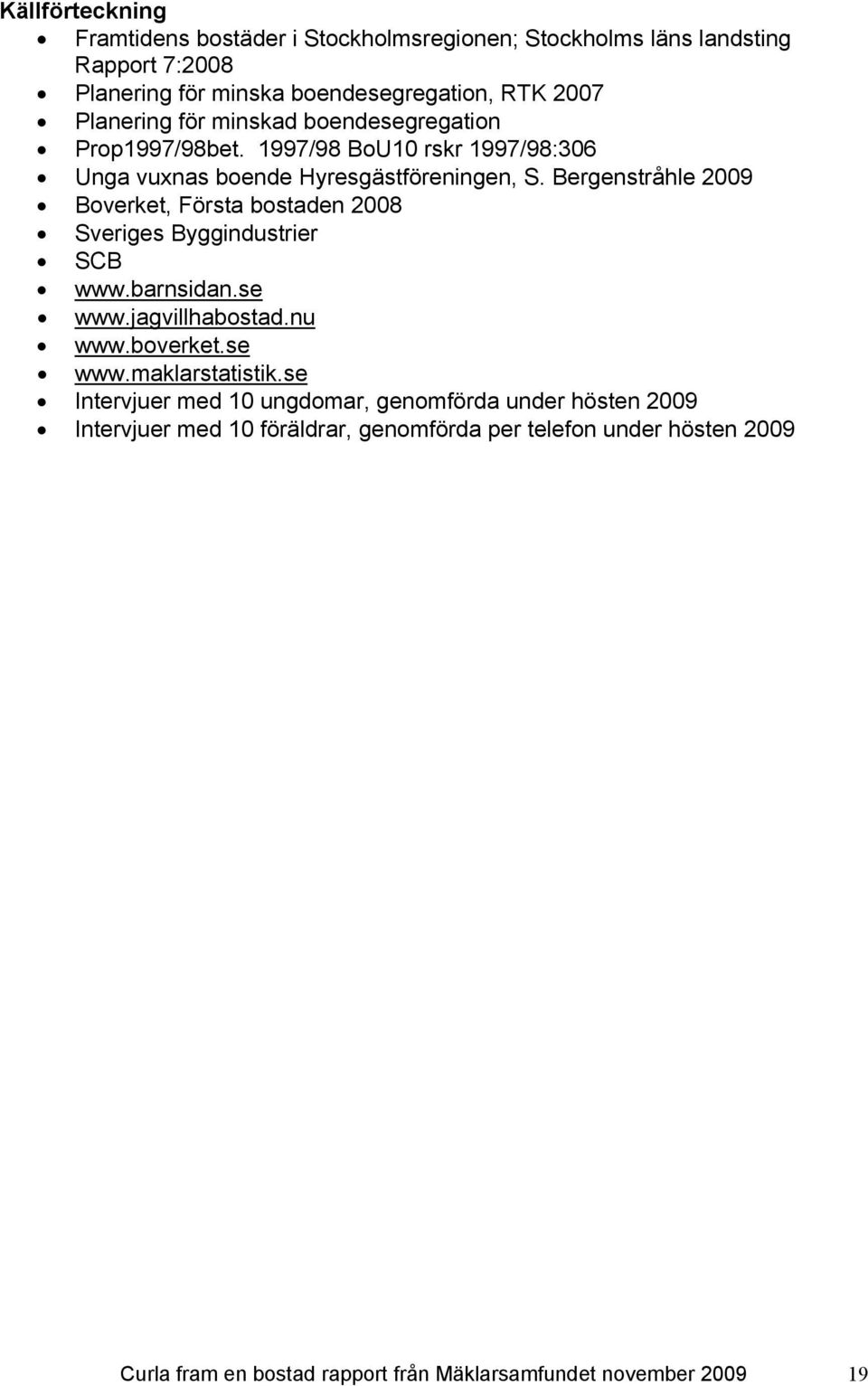 Bergenstråhle 2009 Boverket, Första bostaden 2008 Sveriges Byggindustrier SCB www.barnsidan.se www.jagvillhabostad.nu www.boverket.se www.maklarstatistik.