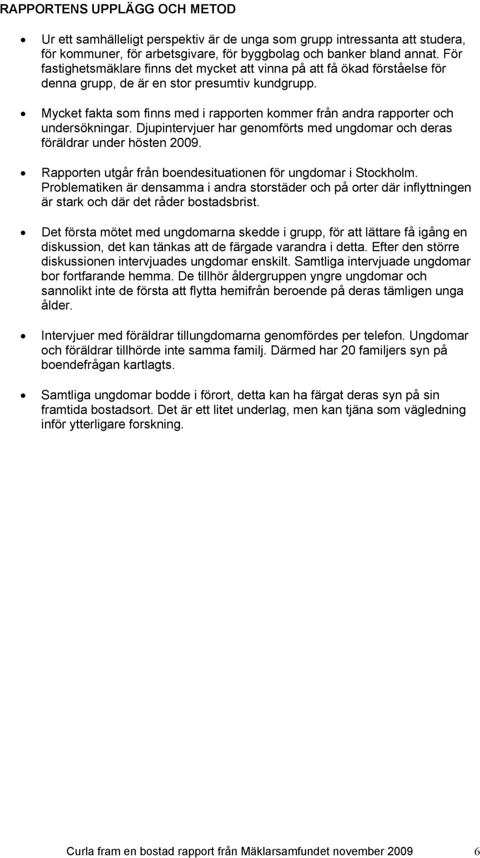 Mycket fakta som finns med i rapporten kommer från andra rapporter och undersökningar. Djupintervjuer har genomförts med ungdomar och deras föräldrar under hösten 2009.