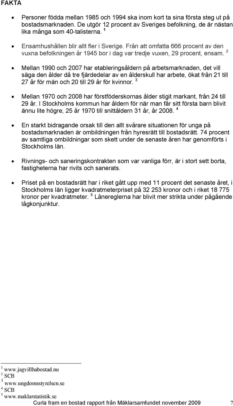 2 Mellan 1990 och 2007 har etableringsåldern på arbetsmarknaden, det vill säga den ålder då tre fjärdedelar av en ålderskull har arbete, ökat från 21 till 27 år för män och 20 till 29 år för kvinnor.