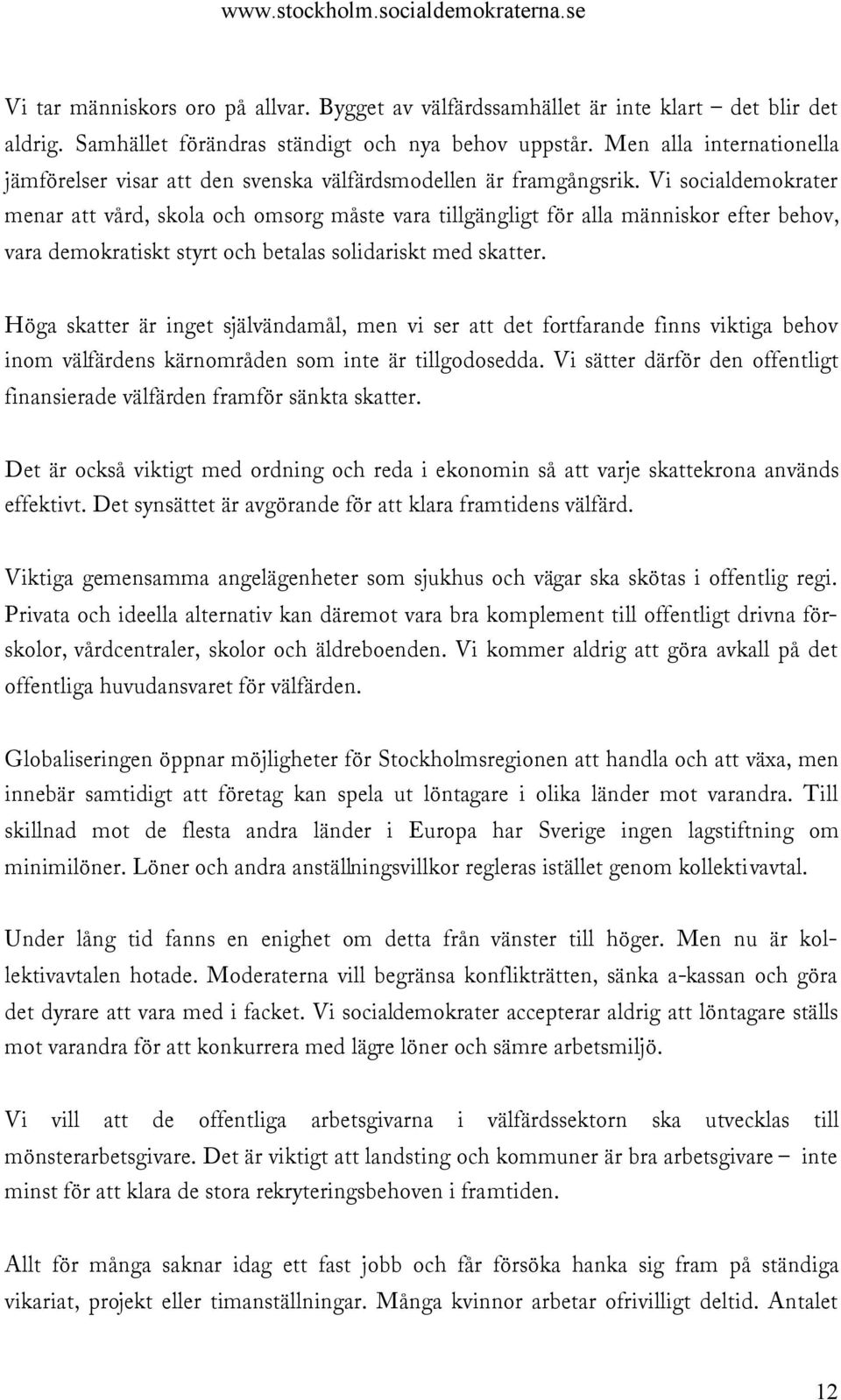 Vi socialdemokrater menar att vård, skola och omsorg måste vara tillgängligt för alla människor efter behov, vara demokratiskt styrt och betalas solidariskt med skatter.