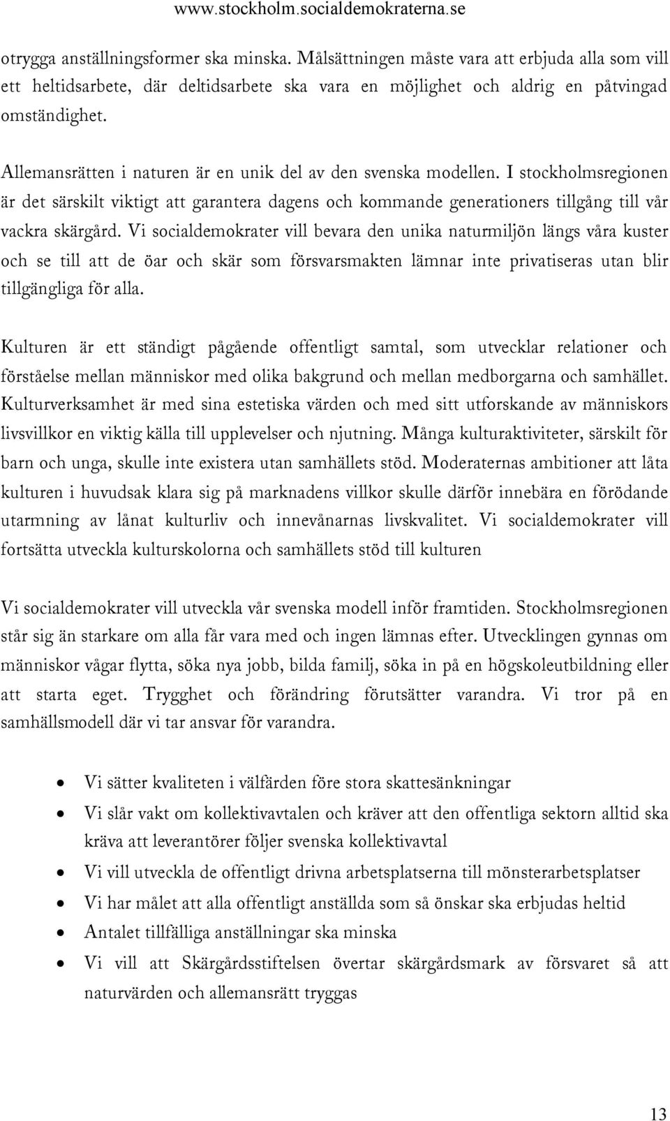 Vi socialdemokrater vill bevara den unika naturmiljön längs våra kuster och se till att de öar och skär som försvarsmakten lämnar inte privatiseras utan blir tillgängliga för alla.