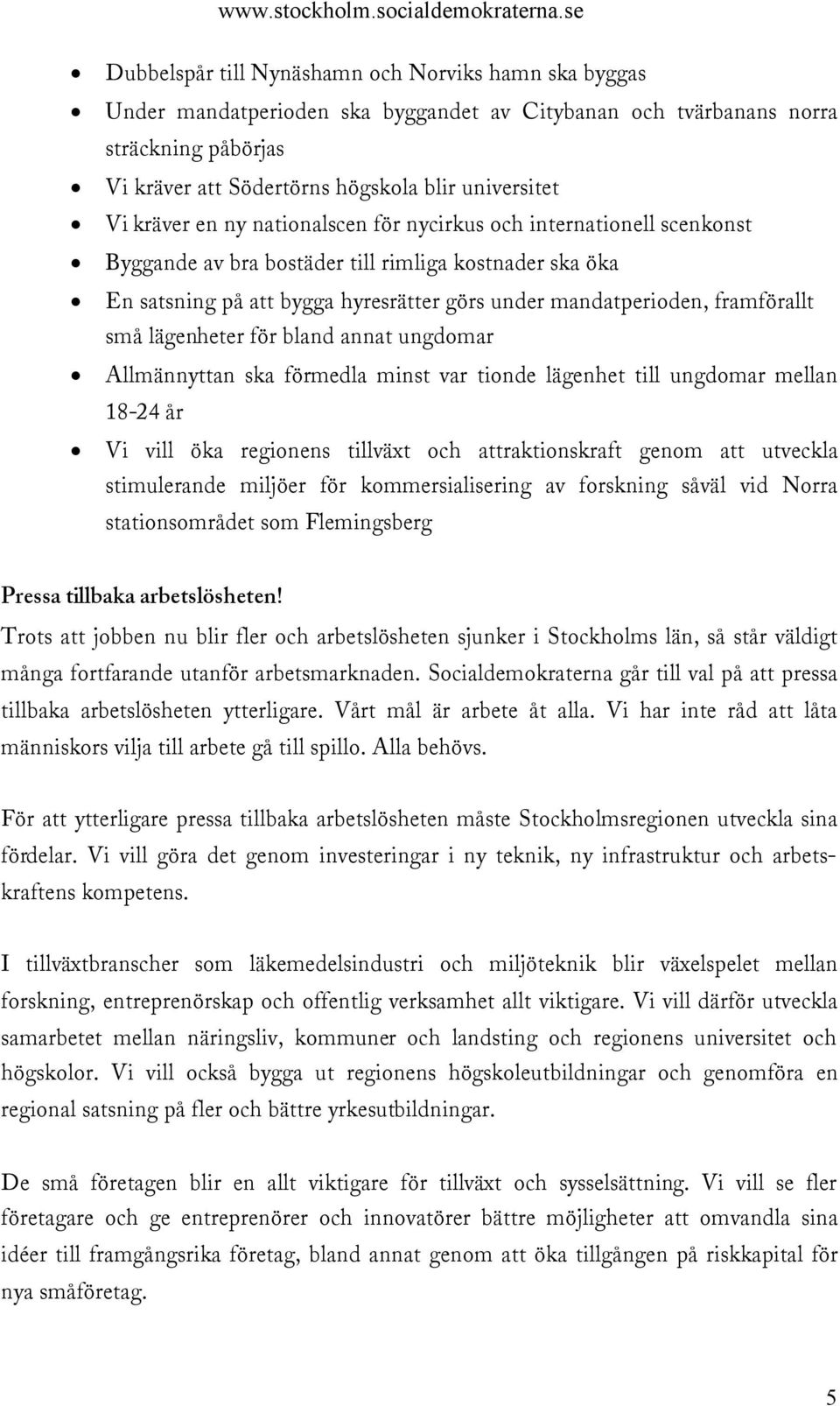 små lägenheter för bland annat ungdomar Allmännyttan ska förmedla minst var tionde lägenhet till ungdomar mellan 18-24 år Vi vill öka regionens tillväxt och attraktionskraft genom att utveckla