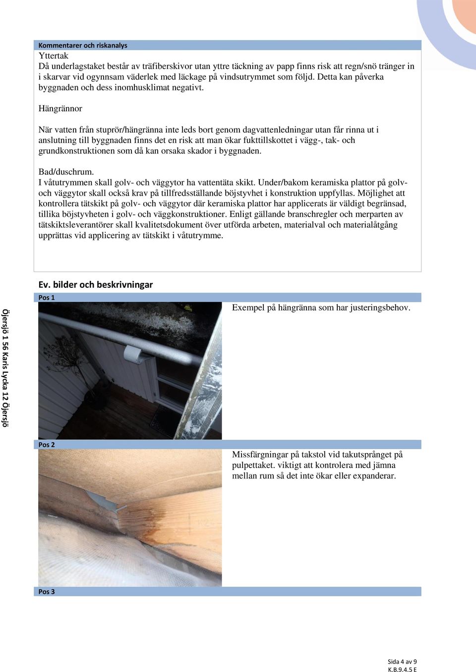 Hängrännor När vatten från stuprör/hängränna inte leds bort genom dagvattenledningar utan får rinna ut i anslutning till byggnaden finns det en risk att man ökar fukttillskottet i vägg-, tak- och