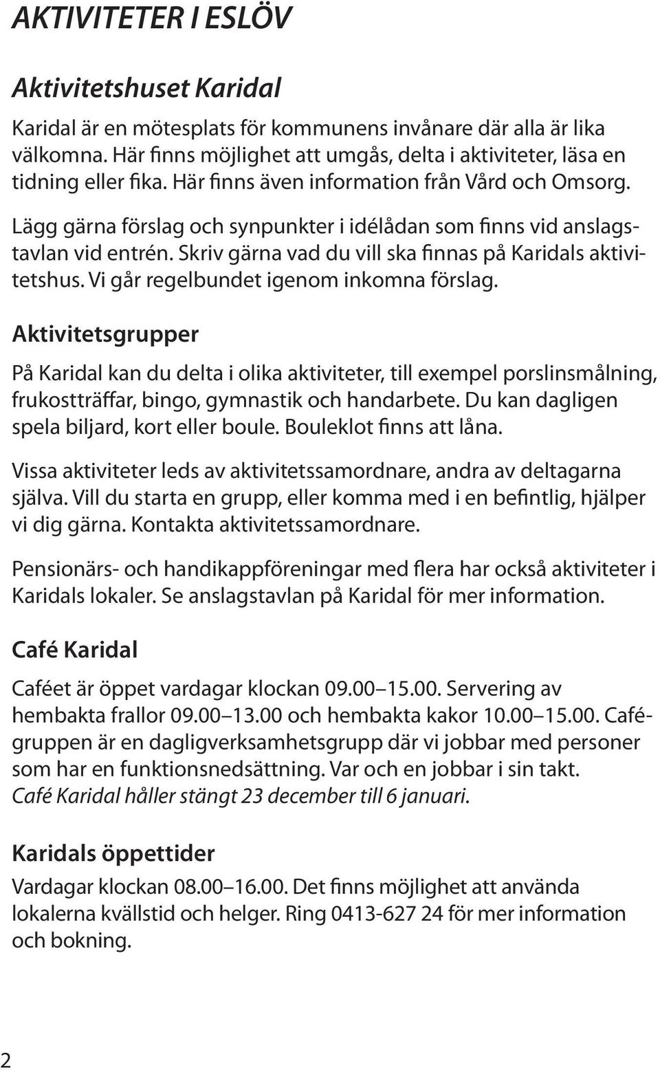 Vi går regelbundet igenom inkomna förslag. Aktivitetsgrupper På Karidal kan du delta i olika aktiviteter, till exempel porslinsmålning, frukostträffar, bingo, gymnastik och handarbete.