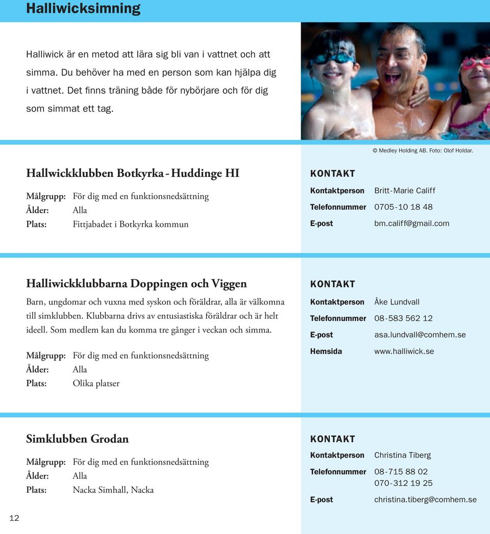 Hallwickklubben Botkyrka - Huddinge HI Målgrupp: För dig med en funktionsnedsättning Ålder: Alla Plats: Fittjabadet i Botkyrka kommun Britt - Marie Califf 0705-10 18 48 bm.califf@gmail.