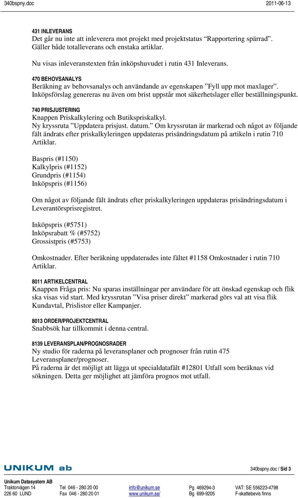 Inköpsförslag genereras nu även om brist uppstår mot säkerhetslager eller beställningspunkt. 740 PRISJUSTERING Knappen Priskalkylering och Butikspriskalkyl. Ny kryssruta Uppdatera prisjust. datum.