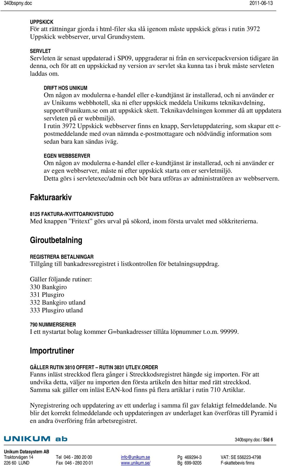 om. DRIFT HOS UNIKUM Om någon av modulerna e-handel eller e-kundtjänst är installerad, och ni använder er av Unikums webbhotell, ska ni efter uppskick meddela Unikums teknikavdelning, support@unikum.