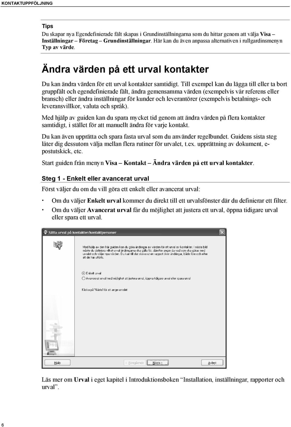 Till exempel kan du lägga till eller ta bort gruppfält och egendefinierade fält, ändra gemensamma värden (exempelvis vår referens eller bransch) eller ändra inställningar för kunder och leverantörer